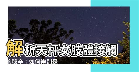 天秤 肢體接觸|千萬別誤會，這都是天秤座「喜歡」你的小動作！「藏」得太深。